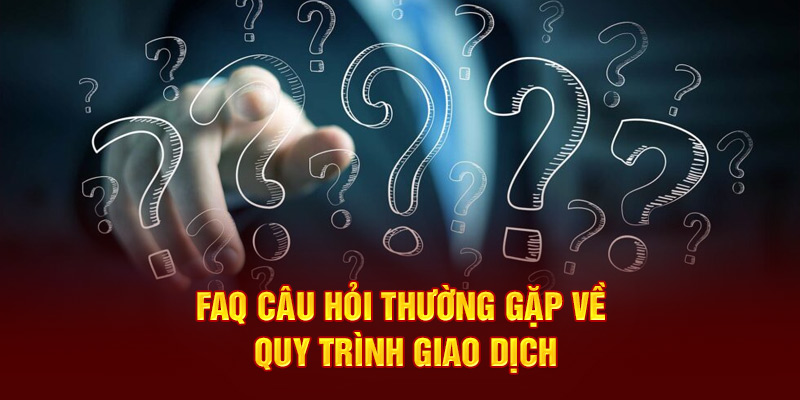 FAQ câu hỏi thường gặp về quy trình giao dịch