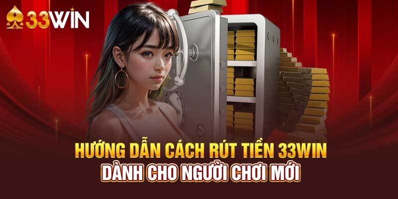 Chia sẻ quy trình rút tiền siêu tiện lợi dành cho mọi tân binh tại 33Win